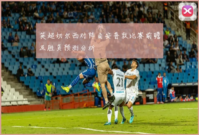 英超切尔西对阵南安普敦比赛前瞻及胜负预测分析