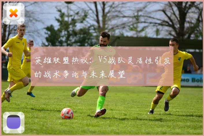 英雄联盟热议：V5战队灵活性引发的战术争论与未来展望