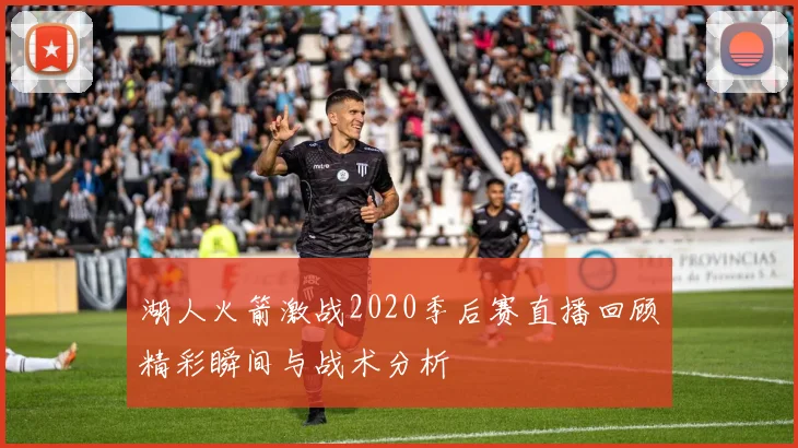 湖人火箭激战2020季后赛直播回顾精彩瞬间与战术分析