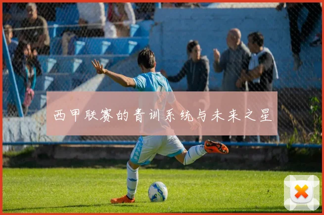 西甲联赛的青训系统与未来之星