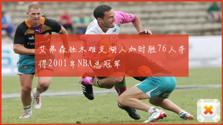 艾弗森独木难支湖人加时胜76人夺得2001年NBA总冠军